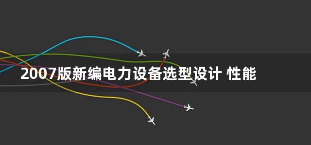 2007版新编电力设备选型设计 性能介绍及技术数据汇编实用手册